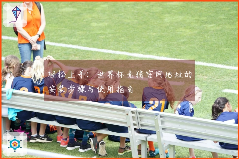 轻松上手：世界杯竞猜官网地址的安装步骤与使用指南