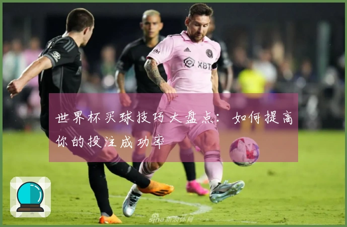 世界杯买球技巧大盘点：如何提高你的投注成功率