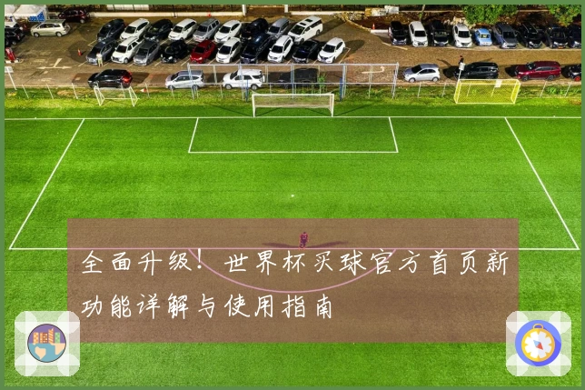 全面升级！世界杯买球官方首页新功能详解与使用指南