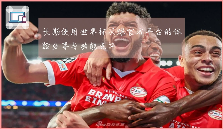 长期使用世界杯买球官方平台的体验分享与功能点评