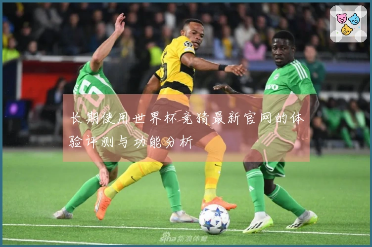 长期使用世界杯竞猜最新官网的体验评测与功能分析