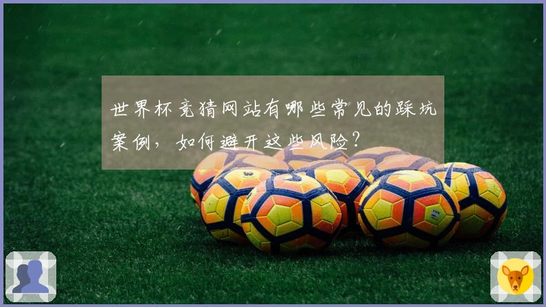 世界杯竞猜网站有哪些常见的踩坑案例，如何避开这些风险？