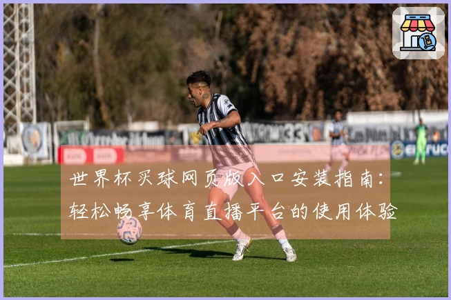 世界杯买球网页版入口安装指南:轻松畅享体育直播平台的使用体验