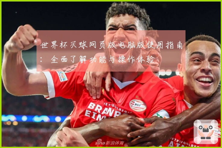 世界杯买球网页版电脑版使用指南：全面了解功能与操作体验