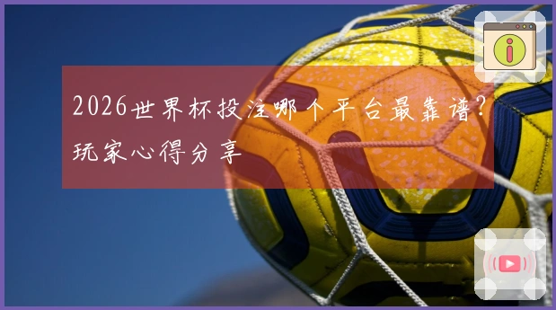 2026世界杯投注哪个平台最靠谱?玩家心得分享