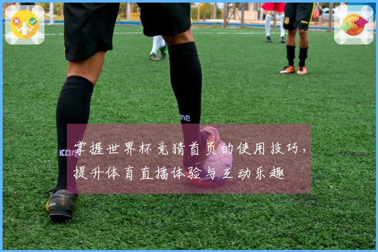 掌握世界杯竞猜首页的使用技巧，提升体育直播体验与互动乐趣