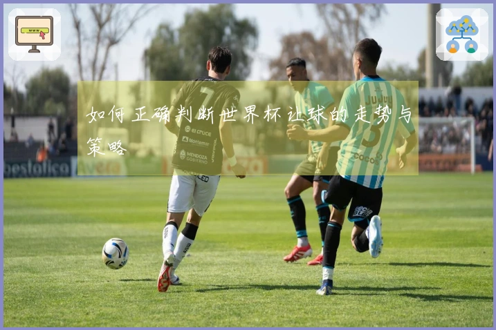 如何正确判断世界杯让球的走势与策略