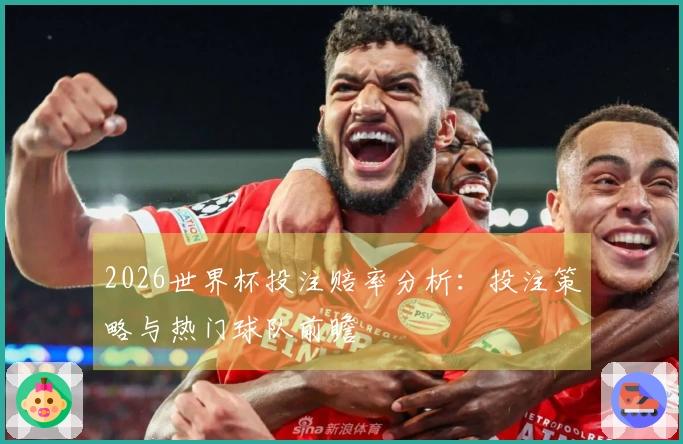 2026世界杯投注赔率分析：投注策略与热门球队前瞻