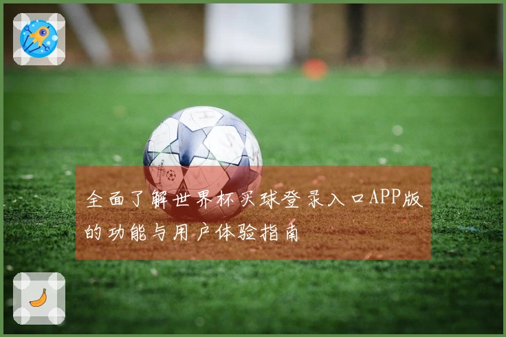 全面了解世界杯买球登录入口APP版的功能与用户体验指南