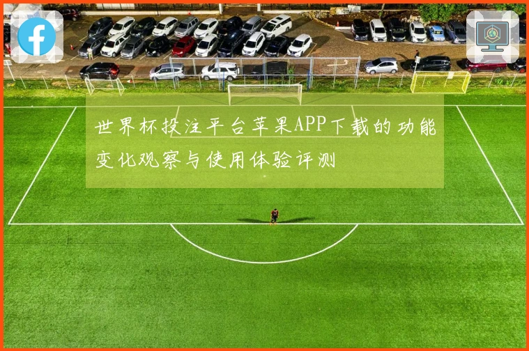 世界杯投注平台苹果APP下载的功能变化观察与使用体验评测