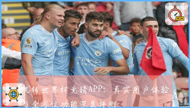 玩转世界杯竞猜APP：真实用户体验与全方位功能深度评测