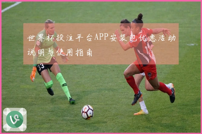 世界杯投注平台APP安装包优惠活动说明与使用指南
