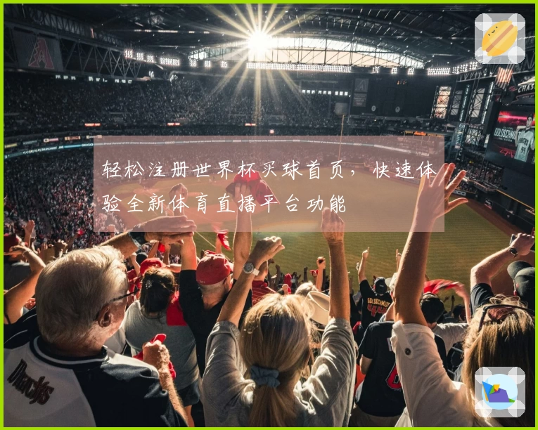 轻松注册世界杯买球首页，快速体验全新体育直播平台功能