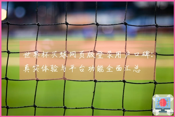 世界杯买球网页版登录用户口碑：真实体验与平台功能全面汇总