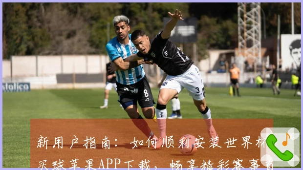 新用户指南：如何顺利安装世界杯买球苹果APP下载，畅享精彩赛事直播